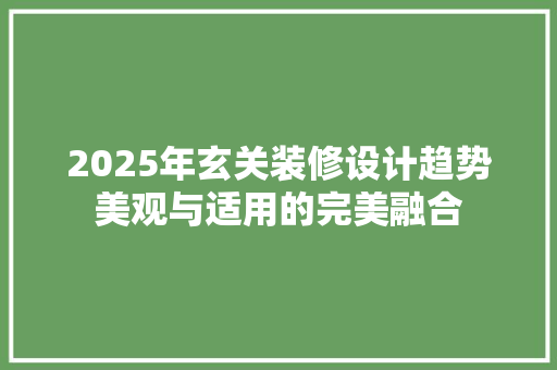 2025年玄关装修设计趋势美观与适用的完美融合