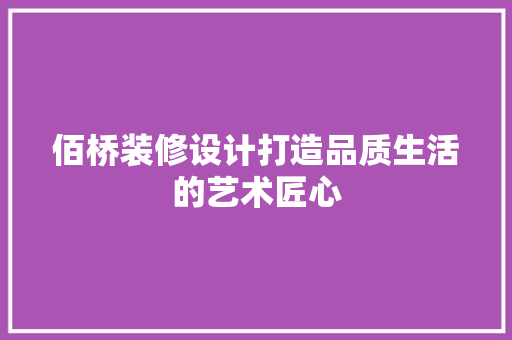 佰桥装修设计打造品质生活的艺术匠心