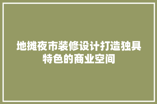 地摊夜市装修设计打造独具特色的商业空间