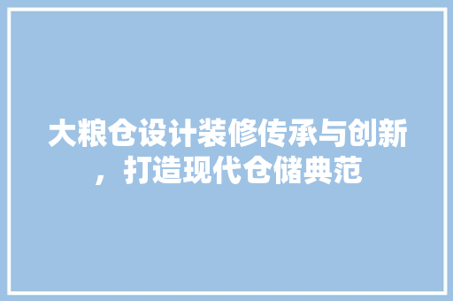 大粮仓设计装修传承与创新，打造现代仓储典范