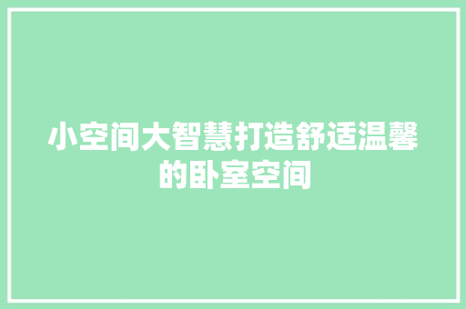 小空间大智慧打造舒适温馨的卧室空间