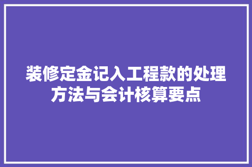 装修定金记入工程款的处理方法与会计核算要点