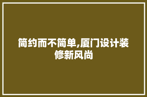 简约而不简单,厦门设计装修新风尚