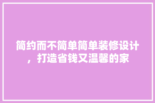 简约而不简单简单装修设计，打造省钱又温馨的家