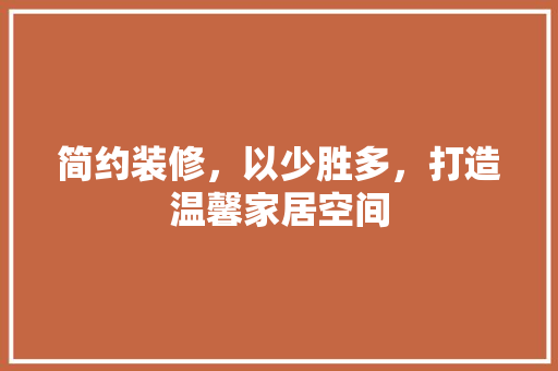 简约装修，以少胜多，打造温馨家居空间