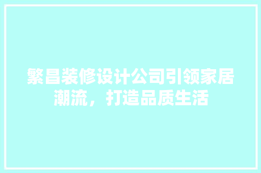 繁昌装修设计公司引领家居潮流，打造品质生活