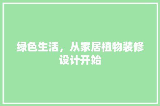 绿色生活，从家居植物装修设计开始