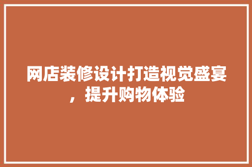 网店装修设计打造视觉盛宴，提升购物体验