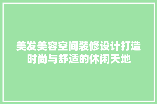 美发美容空间装修设计打造时尚与舒适的休闲天地