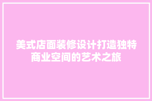 美式店面装修设计打造独特商业空间的艺术之旅