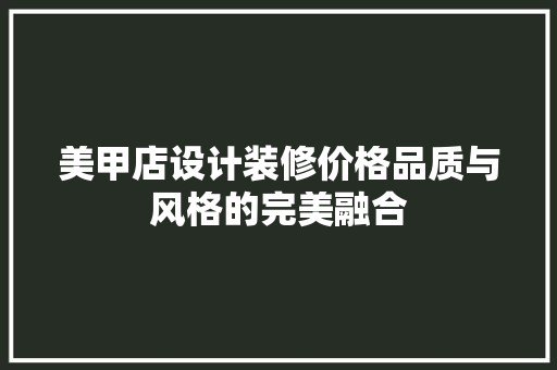美甲店设计装修价格品质与风格的完美融合