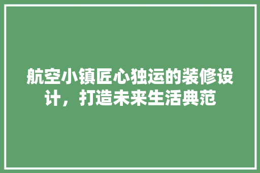 航空小镇匠心独运的装修设计，打造未来生活典范