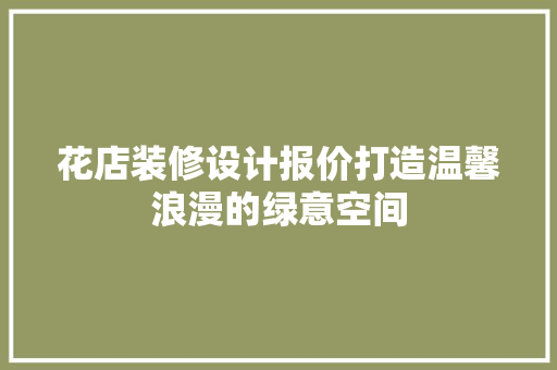 花店装修设计报价打造温馨浪漫的绿意空间