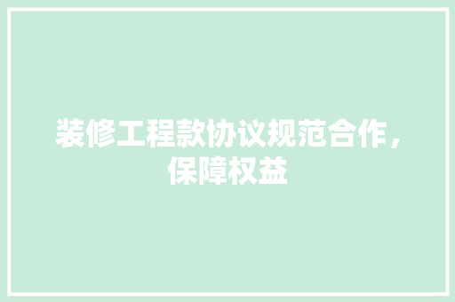 装修工程款协议规范合作，保障权益