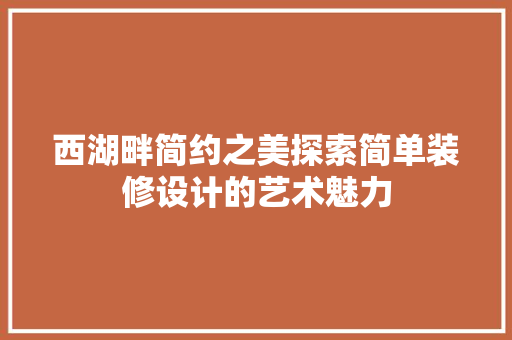 西湖畔简约之美探索简单装修设计的艺术魅力
