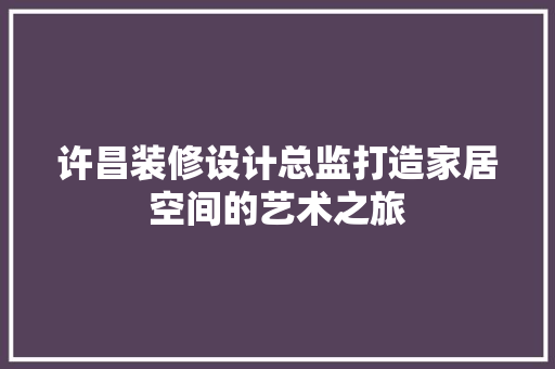 许昌装修设计总监打造家居空间的艺术之旅