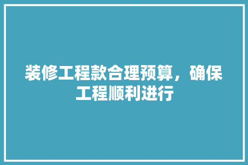 装修工程款合理预算，确保工程顺利进行