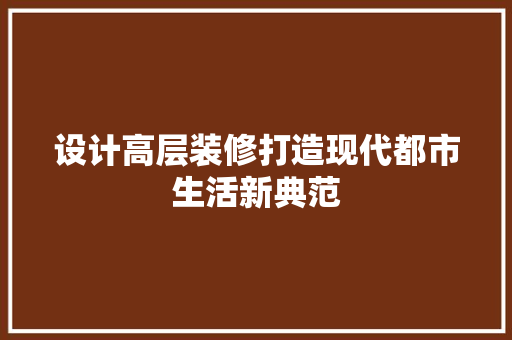 设计高层装修打造现代都市生活新典范