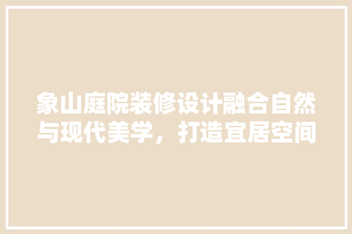 象山庭院装修设计融合自然与现代美学，打造宜居空间