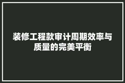 装修工程款审计周期效率与质量的完美平衡