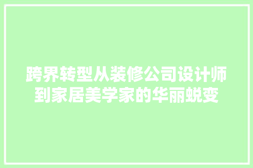 跨界转型从装修公司设计师到家居美学家的华丽蜕变