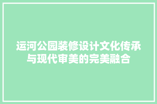 运河公园装修设计文化传承与现代审美的完美融合
