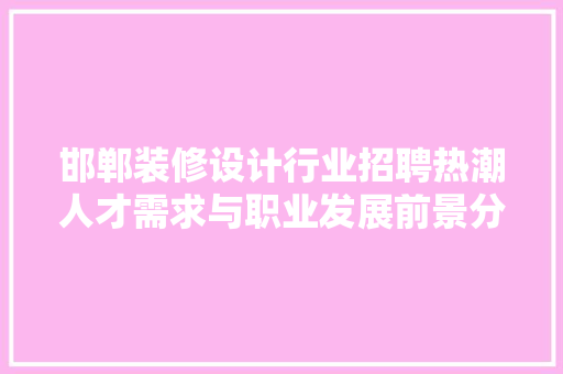 邯郸装修设计行业招聘热潮人才需求与职业发展前景分析