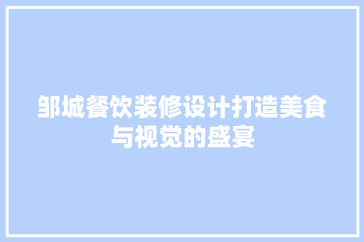 邹城餐饮装修设计打造美食与视觉的盛宴