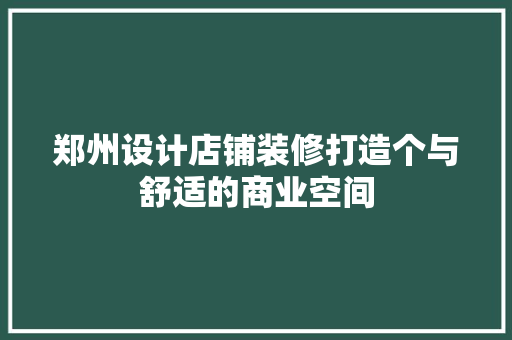 郑州设计店铺装修打造个与舒适的商业空间