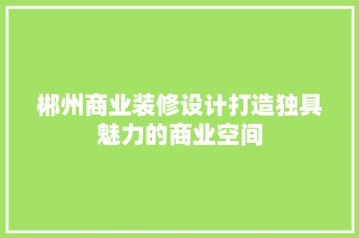 郴州商业装修设计打造独具魅力的商业空间