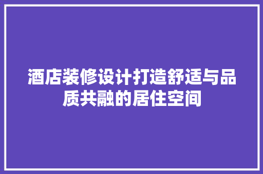 酒店装修设计打造舒适与品质共融的居住空间
