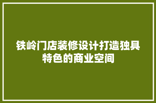 铁岭门店装修设计打造独具特色的商业空间