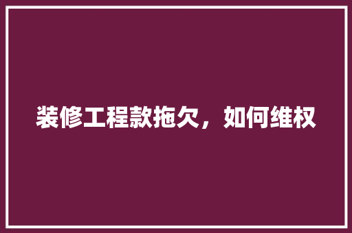 装修工程款拖欠，如何维权
