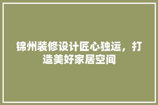 锦州装修设计匠心独运，打造美好家居空间
