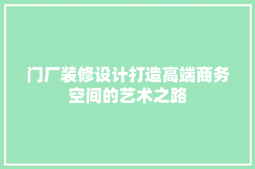 门厂装修设计打造高端商务空间的艺术之路