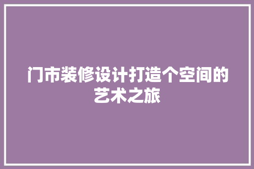 门市装修设计打造个空间的艺术之旅