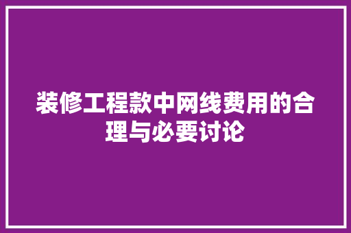装修工程款中网线费用的合理与必要讨论