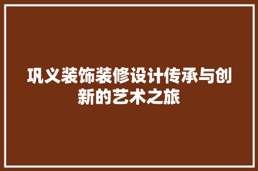 巩义装饰装修设计传承与创新的艺术之旅
