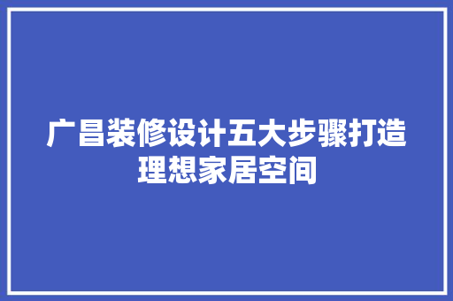 广昌装修设计五大步骤打造理想家居空间