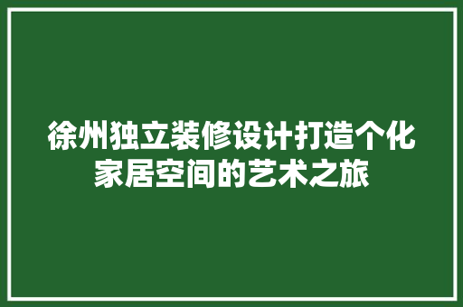 徐州独立装修设计打造个化家居空间的艺术之旅