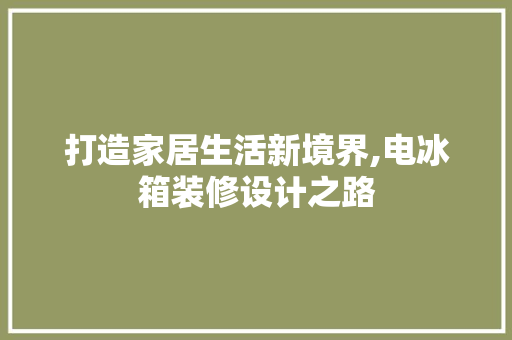 打造家居生活新境界,电冰箱装修设计之路