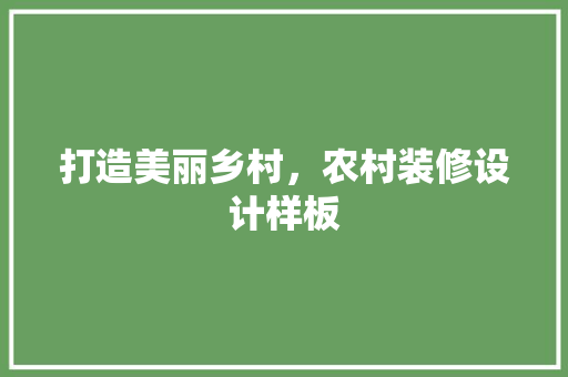 打造美丽乡村，农村装修设计样板