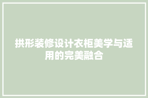 拱形装修设计衣柜美学与适用的完美融合