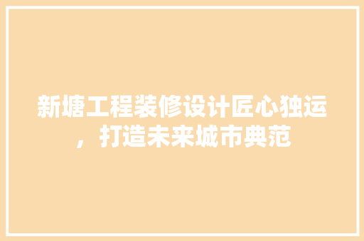 新塘工程装修设计匠心独运，打造未来城市典范
