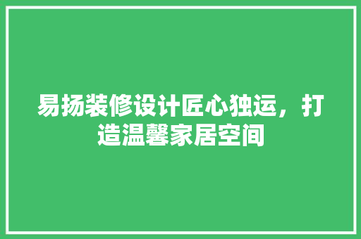 易扬装修设计匠心独运，打造温馨家居空间