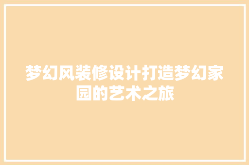 梦幻风装修设计打造梦幻家园的艺术之旅