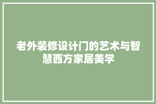 老外装修设计门的艺术与智慧西方家居美学