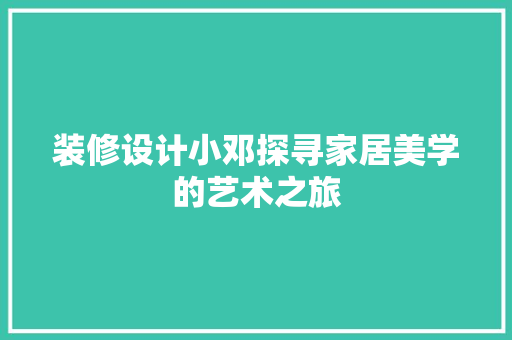 装修设计小邓探寻家居美学的艺术之旅