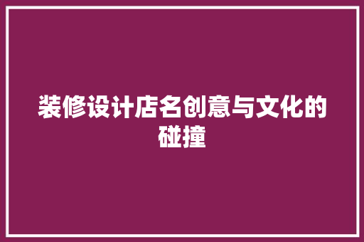 装修设计店名创意与文化的碰撞