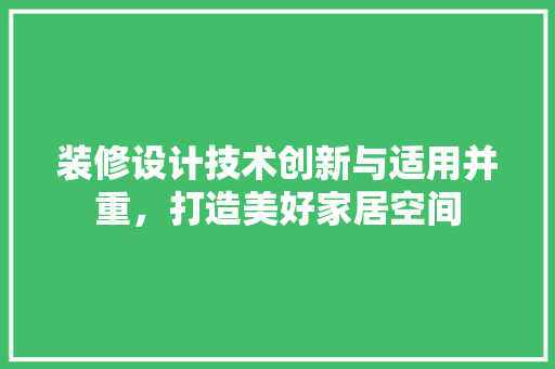 装修设计技术创新与适用并重，打造美好家居空间